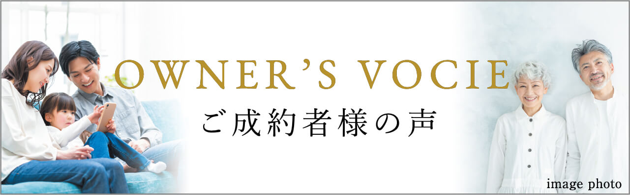 OWNER'S VOICE ご成約者様の声